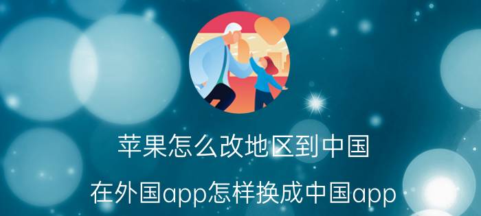 苹果怎么改地区到中国 在外国app怎样换成中国app？